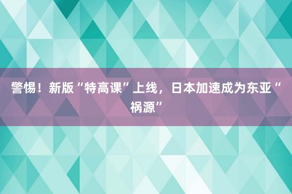 警惕！新版“特高课”上线，日本加速成为东亚“祸源”