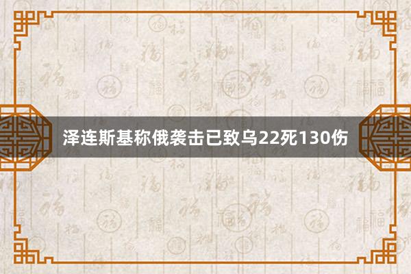 泽连斯基称俄袭击已致乌22死130伤