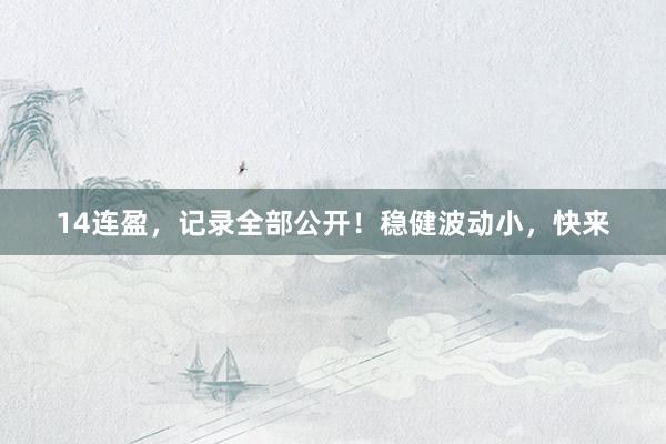 14连盈，记录全部公开！稳健波动小，快来